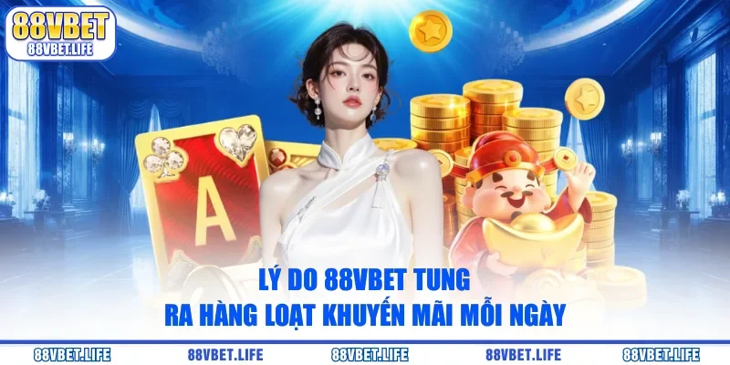 Lý do 88vbet tung ra hàng loạt khuyến mãi mỗi ngày