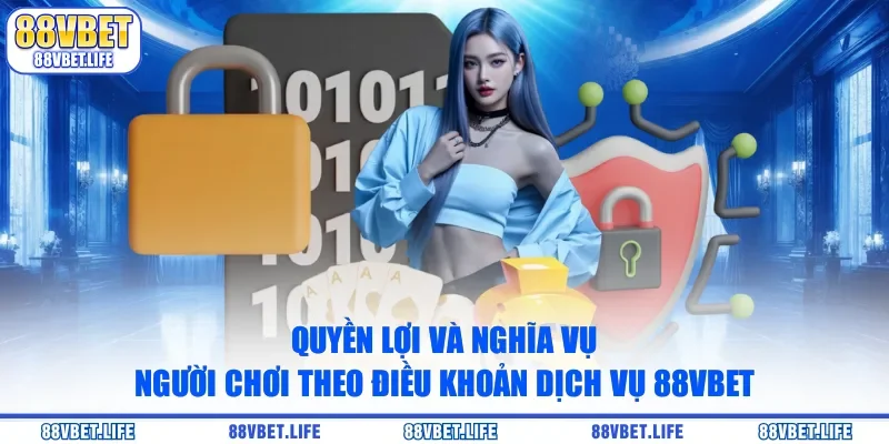Quyền lợi và nghĩa vụ người chơi theo điều khoản dịch vụ 88VBET